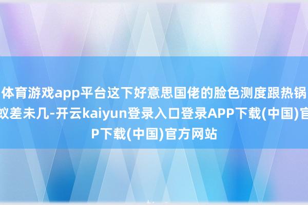 体育游戏app平台这下好意思国佬的脸色测度跟热锅上的蚂蚁差未几-开云kaiyun登录入口登录APP下载(中国)官方网站