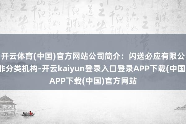 开云体育(中国)官方网站公司简介：闪送必应有限公司是一家非分类机构-开云kaiyun登录入口登录APP下载(中国)官方网站