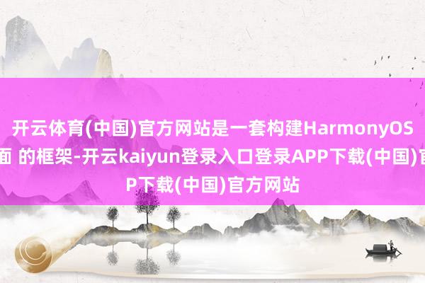 开云体育(中国)官方网站是一套构建HarmonyOS诳骗 界面 的框架-开云kaiyun登录入口登录APP下载(中国)官方网站