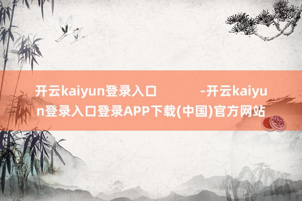 开云kaiyun登录入口            -开云kaiyun登录入口登录APP下载(中国)官方网站