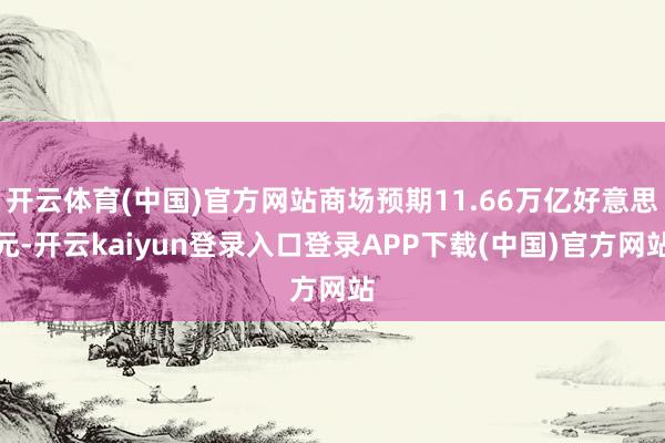 开云体育(中国)官方网站商场预期11.66万亿好意思元-开云kaiyun登录入口登录APP下载(中国)官方网站