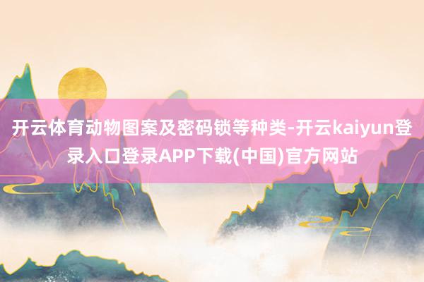 开云体育动物图案及密码锁等种类-开云kaiyun登录入口登录APP下载(中国)官方网站