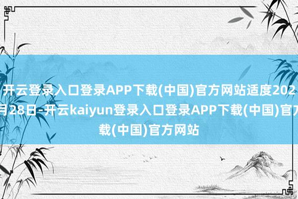 开云登录入口登录APP下载(中国)官方网站适度2025年2月28日-开云kaiyun登录入口登录APP下载(中国)官方网站