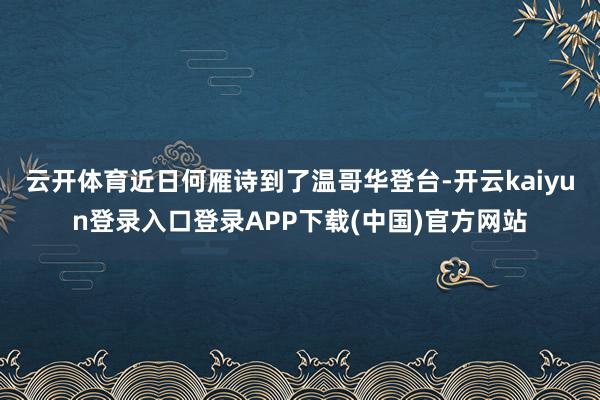 云开体育近日何雁诗到了温哥华登台-开云kaiyun登录入口登录APP下载(中国)官方网站