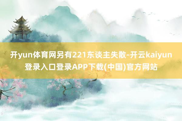 开yun体育网另有221东谈主失散-开云kaiyun登录入口登录APP下载(中国)官方网站
