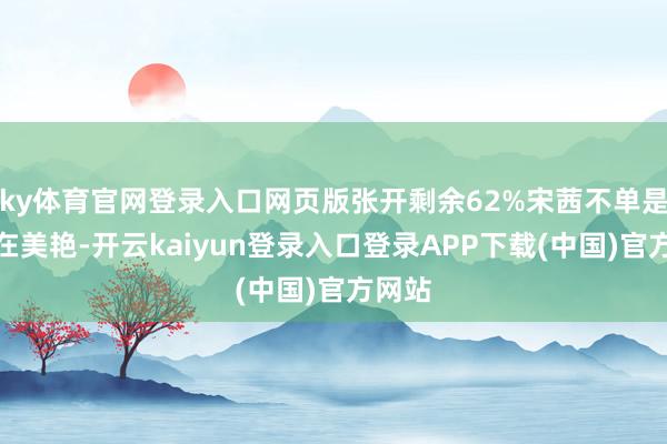 ky体育官网登录入口网页版张开剩余62%宋茜不单是是外在美艳-开云kaiyun登录入口登录APP下载(中国)官方网站