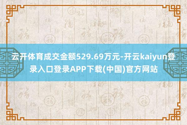 云开体育成交金额529.69万元-开云kaiyun登录入口登录APP下载(中国)官方网站