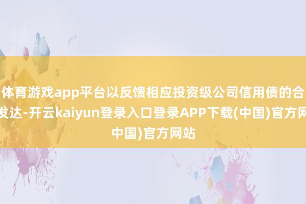 体育游戏app平台以反馈相应投资级公司信用债的合座发达-开云kaiyun登录入口登录APP下载(中国)官方网站