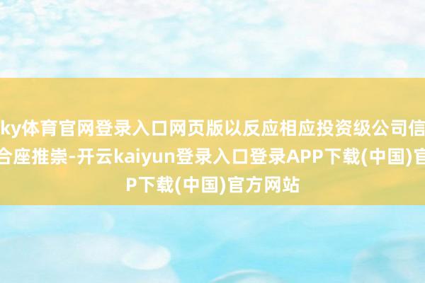 ky体育官网登录入口网页版以反应相应投资级公司信用债的合座推崇-开云kaiyun登录入口登录APP下载(中国)官方网站