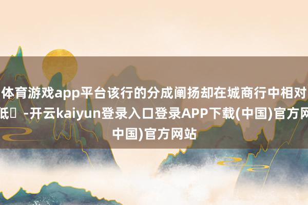 体育游戏app平台该行的分成阐扬却在城商行中相对较低‌-开云kaiyun登录入口登录APP下载(中国)官方网站