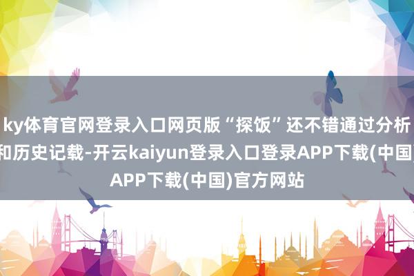 ky体育官网登录入口网页版“探饭”还不错通过分析用户偏好和历史记载-开云kaiyun登录入口登录APP下载(中国)官方网站