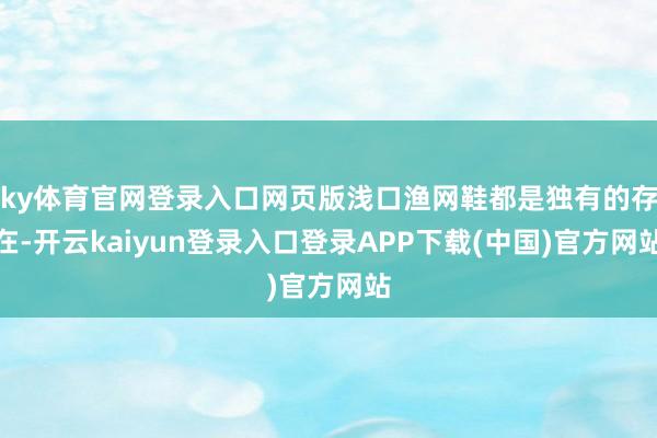 ky体育官网登录入口网页版浅口渔网鞋都是独有的存在-开云kaiyun登录入口登录APP下载(中国)官方网站