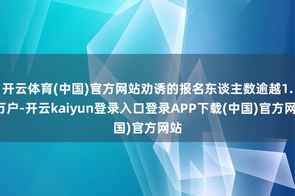 开云体育(中国)官方网站劝诱的报名东谈主数逾越1.9万户-开云kaiyun登录入口登录APP下载(中国)官方网站