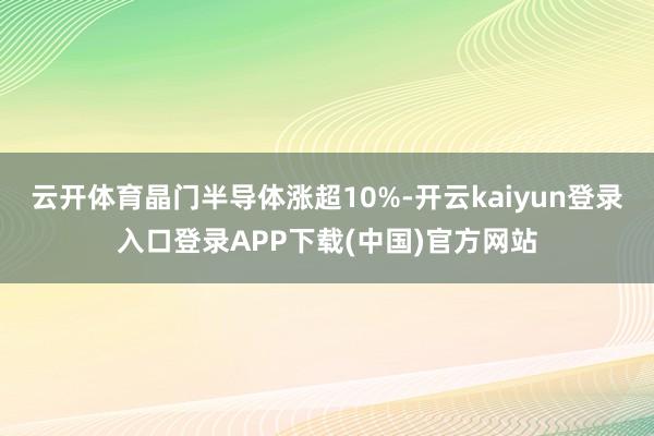 云开体育晶门半导体涨超10%-开云kaiyun登录入口登录APP下载(中国)官方网站