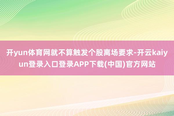 开yun体育网就不算触发个股离场要求-开云kaiyun登录入口登录APP下载(中国)官方网站