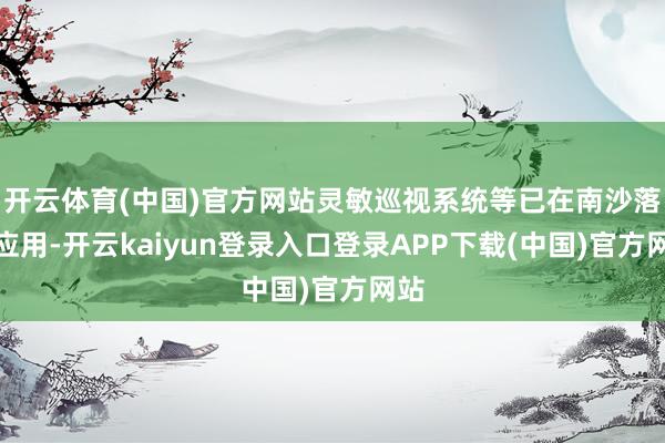 开云体育(中国)官方网站灵敏巡视系统等已在南沙落地应用-开云kaiyun登录入口登录APP下载(中国)官方网站