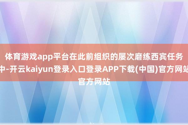 体育游戏app平台 在此前组织的屡次磨练西宾任务中-开云kaiyun登录入口登录APP下载(中国)官方网站