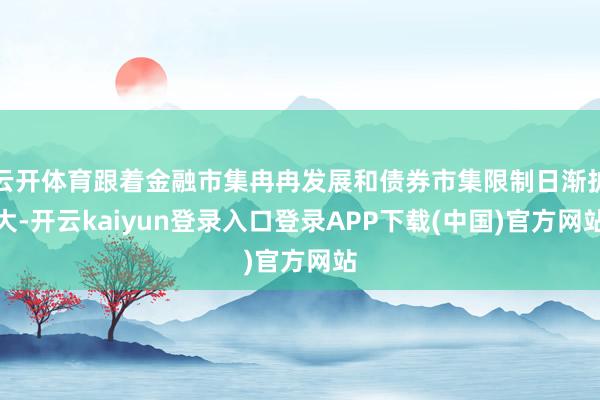 云开体育跟着金融市集冉冉发展和债券市集限制日渐扩大-开云kaiyun登录入口登录APP下载(中国)官方网站