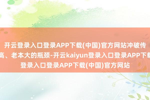 开云登录入口登录APP下载(中国)官方网站冲破传统索求工艺氢耗高、老本大的瓶颈-开云kaiyun登录入口登录APP下载(中国)官方网站