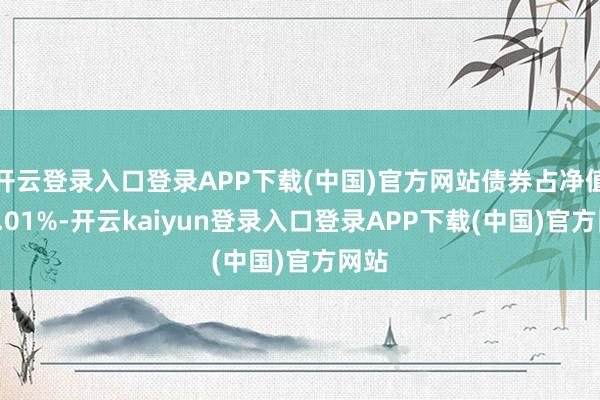 开云登录入口登录APP下载(中国)官方网站债券占净值比1.01%-开云kaiyun登录入口登录APP下载(中国)官方网站