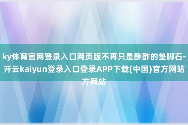 ky体育官网登录入口网页版不再只是酬酢的垫脚石-开云kaiyun登录入口登录APP下载(中国)官方网站