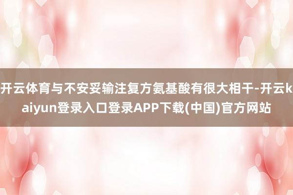 开云体育与不安妥输注复方氨基酸有很大相干-开云kaiyun登录入口登录APP下载(中国)官方网站