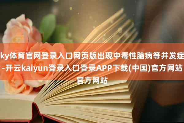 ky体育官网登录入口网页版出现中毒性脑病等并发症-开云kaiyun登录入口登录APP下载(中国)官方网站