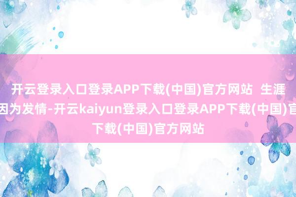 开云登录入口登录APP下载(中国)官方网站 生涯困扰:因为发情-开云kaiyun登录入口登录APP下载(中国)官方网站