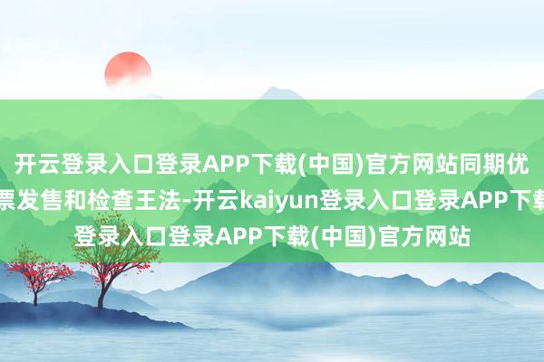 开云登录入口登录APP下载(中国)官方网站同期优化袭击学生优惠票发售和检查王法-开云kaiyun登录入口登录APP下载(中国)官方网站
