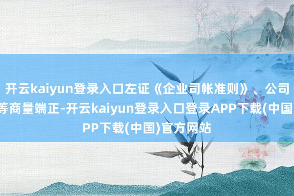 开云kaiyun登录入口左证《企业司帐准则》、公司司帐策略等商量端正-开云kaiyun登录入口登录APP下载(中国)官方网站
