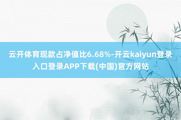 云开体育现款占净值比6.68%-开云kaiyun登录入口登录APP下载(中国)官方网站