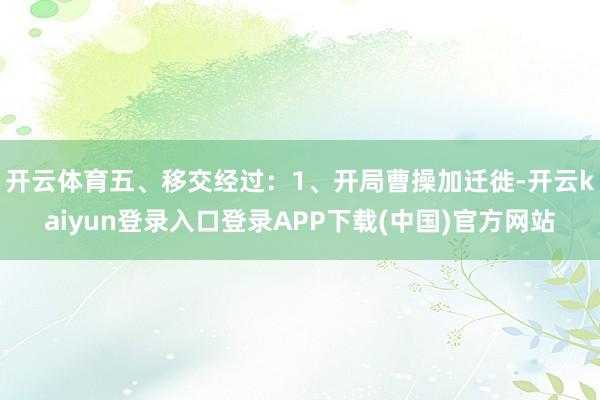 开云体育五、移交经过:1、开局曹操加迁徙-开云kaiyun登录入口登录APP下载(中国)官方网站