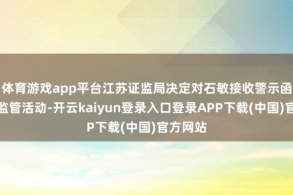 体育游戏app平台江苏证监局决定对石敏接收警示函的行政监管活动-开云kaiyun登录入口登录APP下载(中国)官方网站