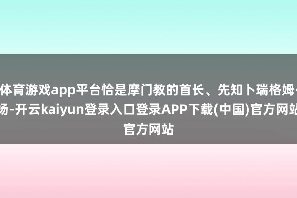 体育游戏app平台恰是摩门教的首长、先知卜瑞格姆·扬-开云kaiyun登录入口登录APP下载(中国)官方网站