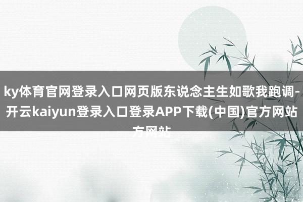ky体育官网登录入口网页版东说念主生如歌我跑调-开云kaiyun登录入口登录APP下载(中国)官方网站