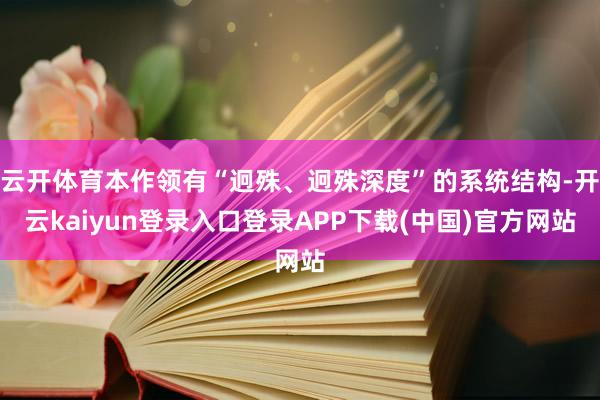 云开体育本作领有“迥殊、迥殊深度”的系统结构-开云kaiyun登录入口登录APP下载(中国)官方网站