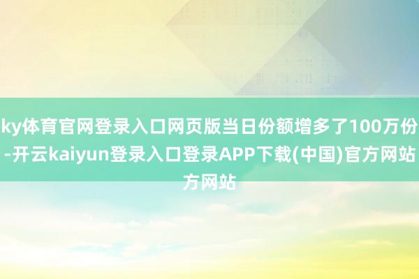 ky体育官网登录入口网页版当日份额增多了100万份-开云kaiyun登录入口登录APP下载(中国)官方网站