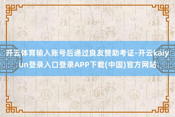 开云体育输入账号后通过良友赞助考证-开云kaiyun登录入口登录APP下载(中国)官方网站