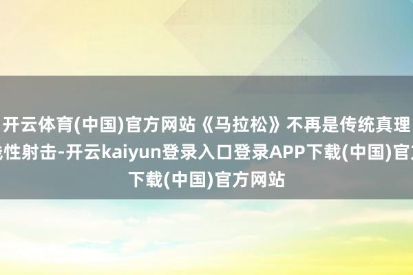 开云体育(中国)官方网站《马拉松》不再是传统真理上的线性射击-开云kaiyun登录入口登录APP下载(中国)官方网站