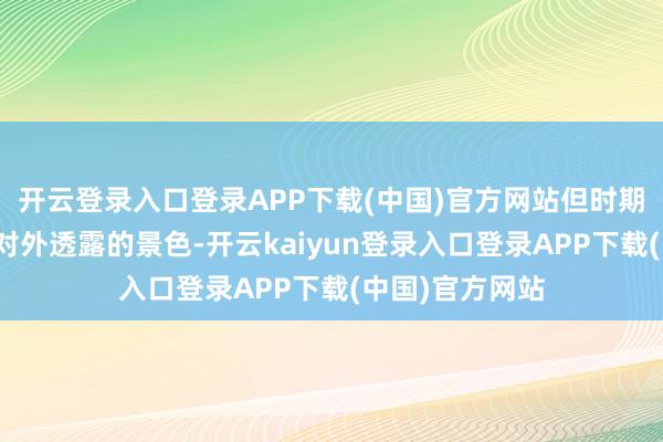 开云登录入口登录APP下载(中国)官方网站但时期安排仍处在未对外透露的景色-开云kaiyun登录入口登录APP下载(中国)官方网站