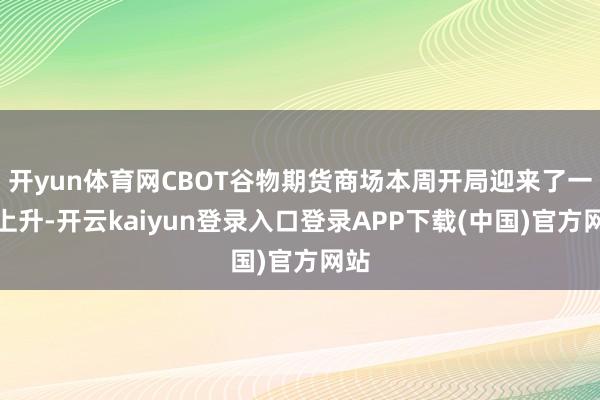 开yun体育网CBOT谷物期货商场本周开局迎来了一波上升-开云kaiyun登录入口登录APP下载(中国)官方网站