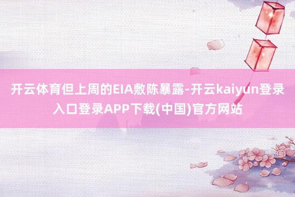 开云体育但上周的EIA敷陈暴露-开云kaiyun登录入口登录APP下载(中国)官方网站