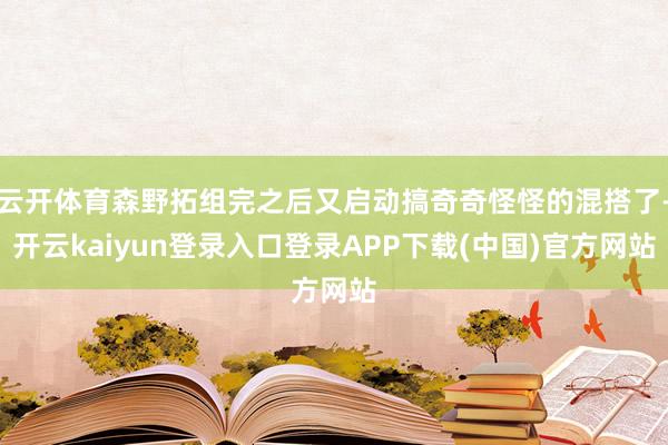 云开体育森野拓组完之后又启动搞奇奇怪怪的混搭了-开云kaiyun登录入口登录APP下载(中国)官方网站