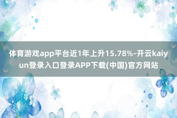 体育游戏app平台近1年上升15.78%-开云kaiyun登录入口登录APP下载(中国)官方网站