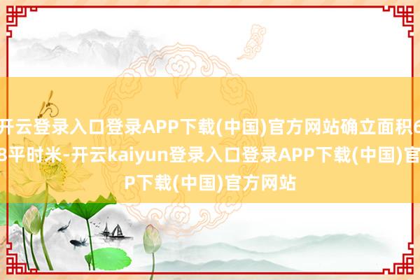 开云登录入口登录APP下载(中国)官方网站确立面积61454.8平时米-开云kaiyun登录入口登录APP下载(中国)官方网站