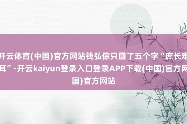 开云体育(中国)官方网站钱弘倧只回了五个字“庶长难制耳”-开云kaiyun登录入口登录APP下载(中国)官方网站