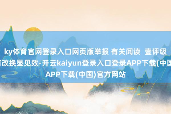ky体育官网登录入口网页版举报 有关阅读  壹评级：锦江旅店改换显见效-开云kaiyun登录入口登录APP下载(中国)官方网站