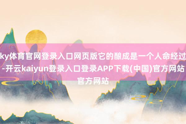 ky体育官网登录入口网页版它的酿成是一个人命经过-开云kaiyun登录入口登录APP下载(中国)官方网站