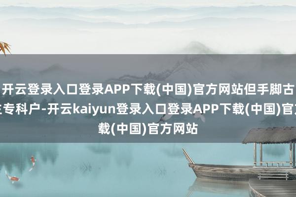 开云登录入口登录APP下载(中国)官方网站但手脚古偶女主专科户-开云kaiyun登录入口登录APP下载(中国)官方网站