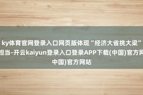 ky体育官网登录入口网页版体现“经济大省挑大梁”的担当-开云kaiyun登录入口登录APP下载(中国)官方网站